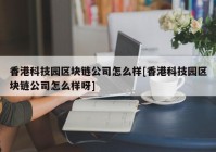 香港科技园区块链公司怎么样[香港科技园区块链公司怎么样呀]