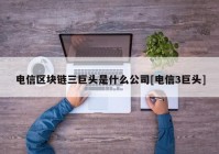 电信区块链三巨头是什么公司[电信3巨头]