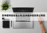 区块链项目包装公司[区块链项目包装公司招聘]