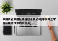 中国真正掌握区块链技术的公司[中国真正掌握区块链技术的公司是]