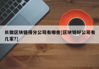 长做区块链得分公司有哪些[区块链好公司有几家?]