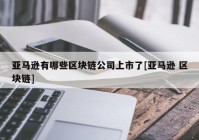 亚马逊有哪些区块链公司上市了[亚马逊 区块链]