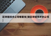 区块链技术公司哪里有[做区块链技术的公司]