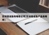 区块链金融有哪些公司[区块链金融产品有哪些]