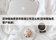 区块链加密货币担保公司怎么样[区块链加密账户机制]