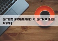 医疗信息区块链最好的公司[医疗区块链是什么意思]