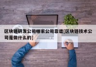 区块链研发公司哪家公司靠谱[区块链技术公司是做什么的]