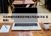 万达网络科技集团区块链公司达成[万达 互联网]