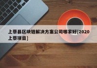 上蔡县区块链解决方案公司哪家好[2020上蔡项目]