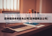 区块链技术的巨头公司[区块链概念公司]