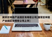 国家区块链产业园区有哪些公司[国家区块链产业园区有哪些公司上市]