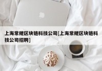 上海常规区块链科技公司[上海常规区块链科技公司招聘]