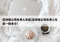 区块链公司负责人年薪[区块链公司负责人年薪一般多少]