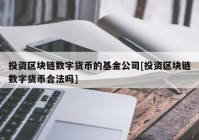 投资区块链数字货币的基金公司[投资区块链数字货币合法吗]