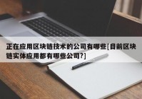 正在应用区块链技术的公司有哪些[目前区块链实体应用都有哪些公司?]