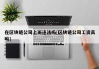 在区块链公司上班违法吗[区块链公司工资高吗]