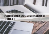 韩国区块链技术公司conun[韩国区块链公司前十]