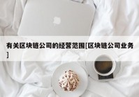 有关区块链公司的经营范围[区块链公司业务]